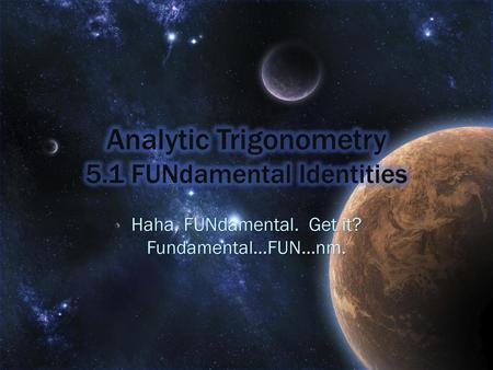 Analytic Trigonometry 5.1 FUNdamental Identities