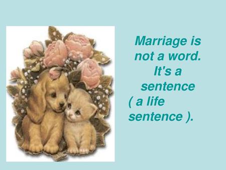 Marriage is not a word. It's a sentence