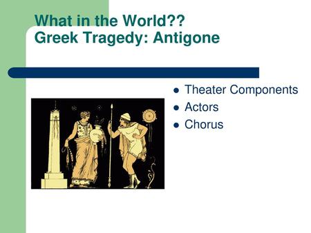 What in the World?? Greek Tragedy: Antigone