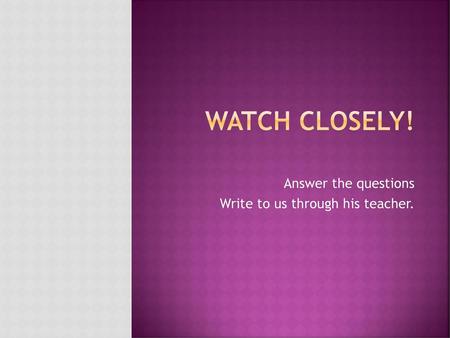 Answer the questions Write to us through his teacher.