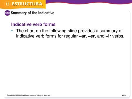 Indicative verb forms The chart on the following slide provides a summary of indicative verb forms for regular –ar, –er, and –ir verbs. Copyright © 2009.