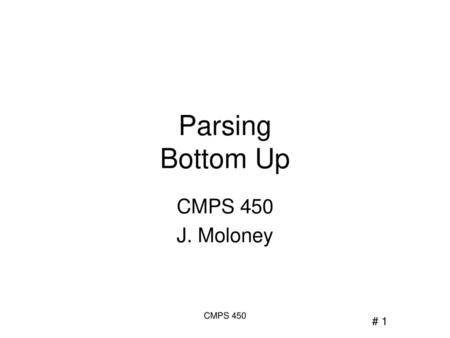 Parsing Bottom Up CMPS 450 J. Moloney CMPS 450.