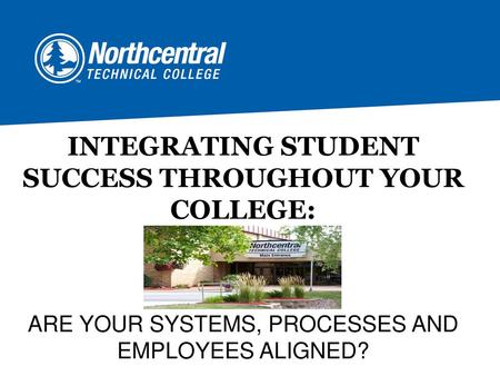 INTEGRATING STUDENT SUCCESS THROUGHOUT YOUR COLLEGE: ARE YOUR SYSTEMS, PROCESSES AND EMPLOYEES ALIGNED?