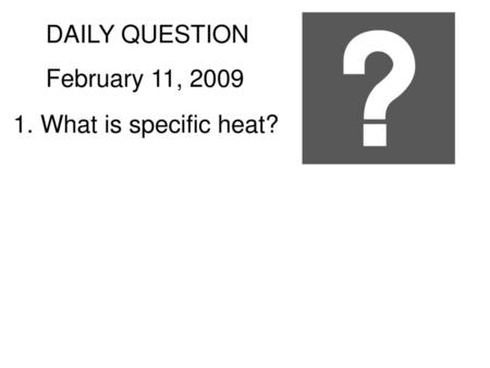 DAILY QUESTION February 11, 2009 What is specific heat?