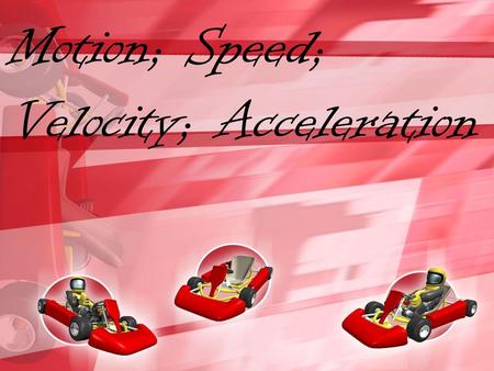 Motion; Speed; Velocity; Acceleration