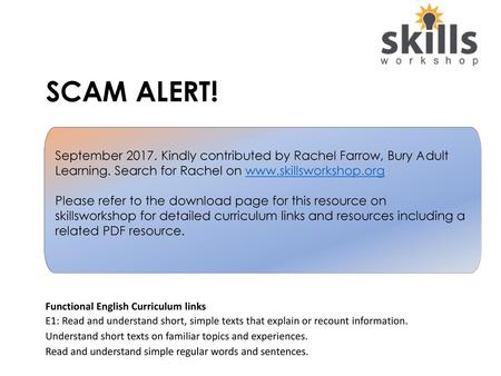 SCAM ALERT! September 2017. Kindly contributed by Rachel Farrow, Bury Adult Learning. Search for Rachel on www.skillsworkshop.org Please refer to the download.