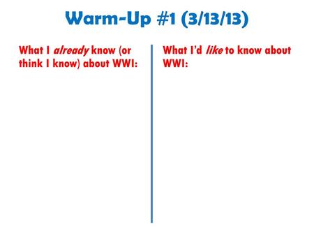 Warm-Up #1 (3/13/13) What I already know (or think I know) about WWI: