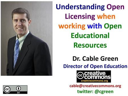 Understanding Open Licensing when working with Open Educational Resources Dr. Cable Green Director of Open Education cable@creativecommons.org twitter: