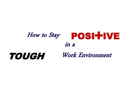 How to Stay POSI + IVE in a TOUGH Work Environment.