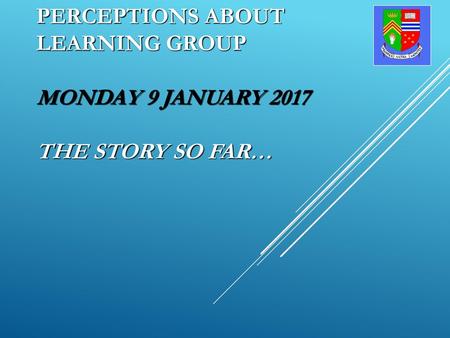 Perceptions About Learning Group   Monday 9 January The Story So Far…