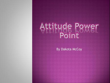 Attitude Power Point By Dakota McCoy.