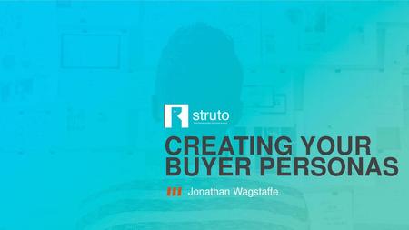 CREATING YOUR BUYER PERSONAS Jonathan Wagstaffe.