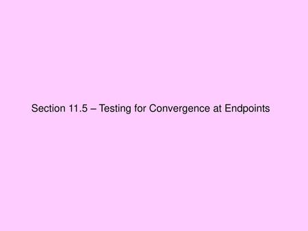 Section 11.5 – Testing for Convergence at Endpoints