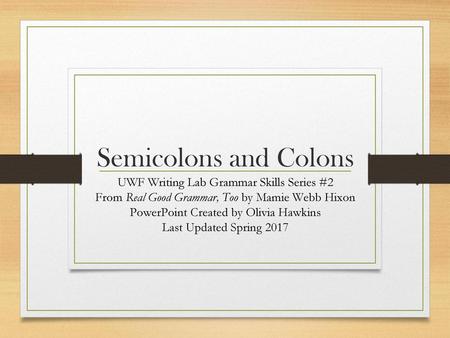 Semicolons and Colons UWF Writing Lab Grammar Skills Series #2