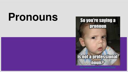 Pronouns http://www.quickmeme.com/meme/3rybyl.