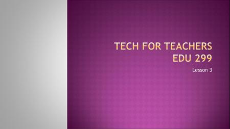 Tech for Teachers EDU 299 Lesson 3.