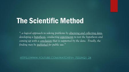 The Scientific Method “..a logical approach to solving problems by observing and collecting data, developing a hypothesis, conducting experiments to test.