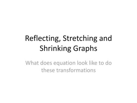 Reflecting, Stretching and Shrinking Graphs