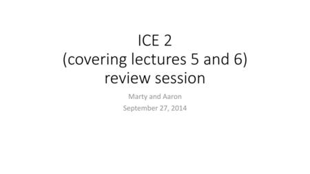 ICE 2 (covering lectures 5 and 6) review session