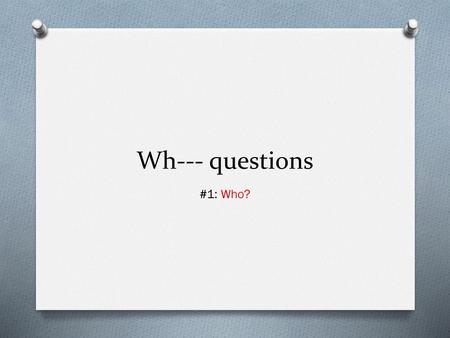 Wh--- questions #1: Who?.