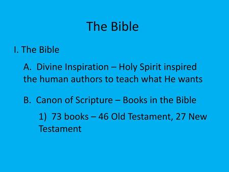 The Bible I. The Bible A. Divine Inspiration – Holy Spirit inspired the human authors to teach what He wants B. Canon of Scripture – Books in the Bible.