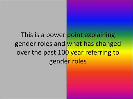 This is a power point explaining gender roles and what has changed over the past 100 year referring to gender roles.