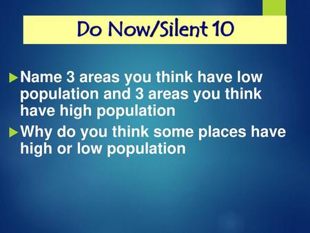 Do Now/Silent 10 Name 3 areas you think have low population and 3 areas you think have high population Why do you think some places have high or low.