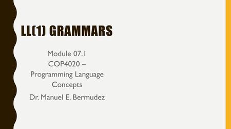 LL(1) grammars Module 07.1 COP4020 – Programming Language Concepts Dr. Manuel E. Bermudez.