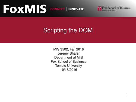 Scripting the DOM MIS 3502, Fall 2016 Jeremy Shafer Department of MIS