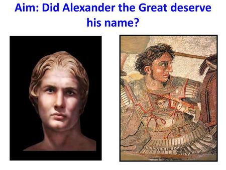 Aim: Did Alexander the Great deserve his name?