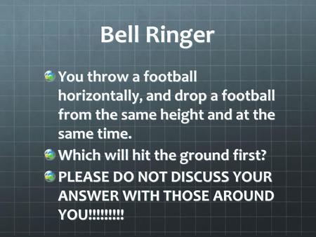 Bell Ringer You throw a football horizontally, and drop a football from the same height and at the same time. Which will hit the ground first? PLEASE.