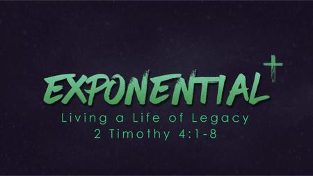 Living a Life of Legacy 2 Timothy 4:1-8.