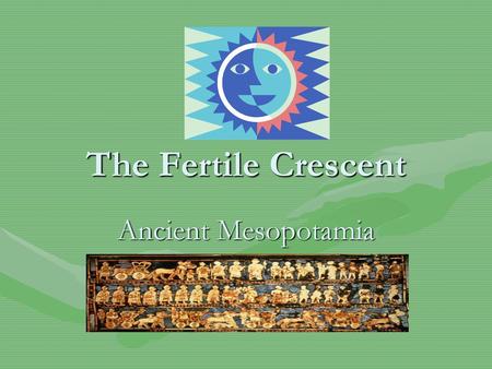 The Fertile Crescent Ancient Mesopotamia.