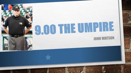 9.00 The Umpire John watson.