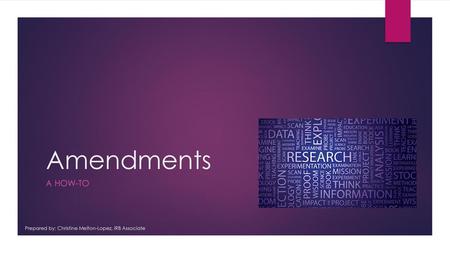 Amendments A how-to Prepared by: Christine Melton-Lopez, IRB Associate.