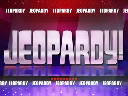 JEOPARDY JEOPARDY JEOPARDY JEOPARDY JEOPARDY JEOPARDY JEOPARDY JEOPARDY JEOPARDY JEOPARDY JEOPARDY JEOPARDY.