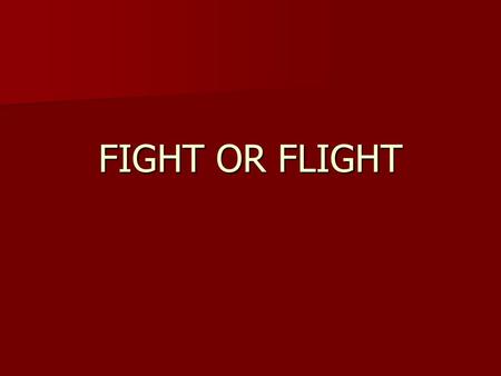 FIGHT OR FLIGHT.