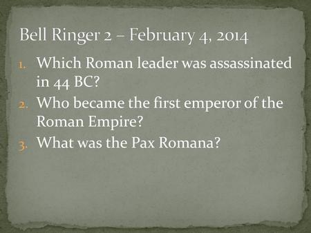 Bell Ringer 2 – February 4, 2014 Which Roman leader was assassinated in 44 BC? Who became the first emperor of the Roman Empire? What was the Pax Romana?