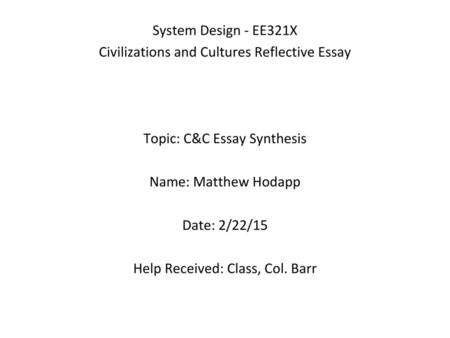 System Design - EE321X Civilizations and Cultures Reflective Essay Topic: C&C Essay Synthesis Name: Matthew Hodapp Date: 2/22/15 Help Received: Class,