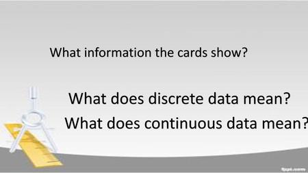 What does discrete data mean? What does continuous data mean?