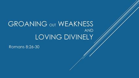 Groaning out Weakness And Loving Divinely