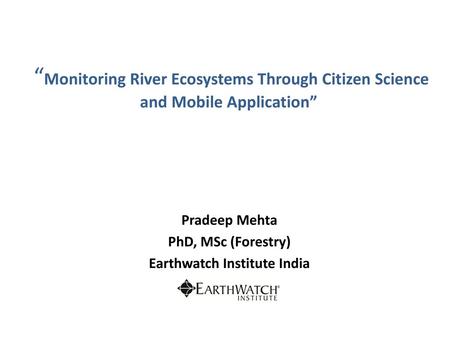 Pradeep Mehta PhD, MSc (Forestry) Earthwatch Institute India