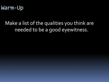 Warm-Up Make a list of the qualities you think are needed to be a good eyewitness.