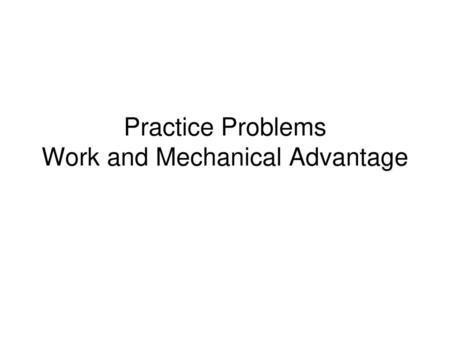 Practice Problems Work and Mechanical Advantage