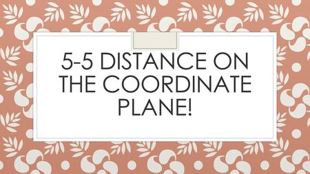 5-5 Distance on the Coordinate Plane!