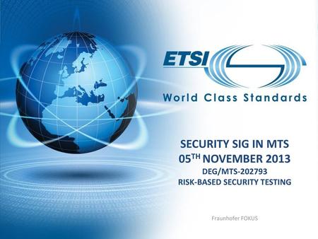 Security SIG in MTS 05th November 2013 DEG/MTS-202793 RISK-BASED SECURITY TESTING Fraunhofer FOKUS.