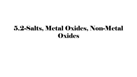 5.2-Salts, Metal Oxides, Non-Metal Oxides