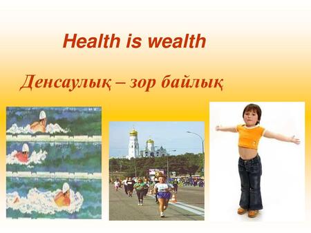 Health is wealth Денсаулық – зор байлық.