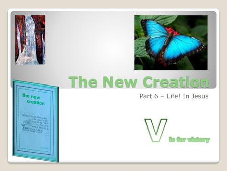 The New Creation Part 6 – Life! In Jesus V is for victory.