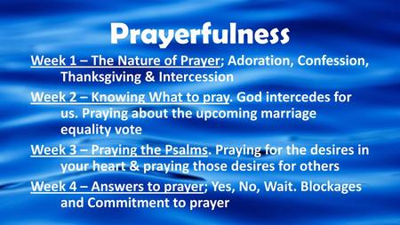 Prayerfulness Week 1 – The Nature of Prayer; Adoration, Confession, Thanksgiving & Intercession Week 2 – Knowing What to pray. God intercedes for us. Praying.